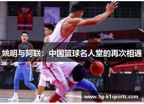 姚明与阿联：中国篮球名人堂的再次相遇