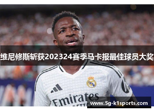 维尼修斯斩获202324赛季马卡报最佳球员大奖