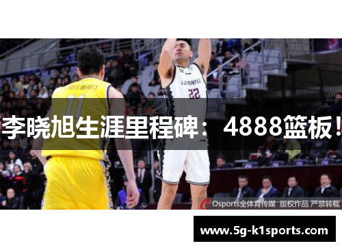 李晓旭生涯里程碑：4888篮板！